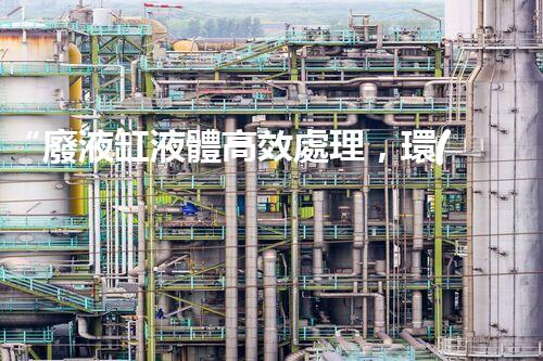 “廢液缸液體高效處理，環(huán)保新篇章開啟！”
